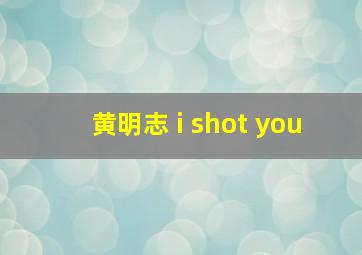 黄明志 i shot you